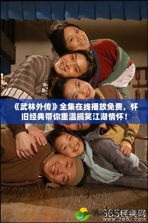 《武林外傳》全集在線播放免費(fèi)，懷舊經(jīng)典帶你重溫搞笑江湖情懷！
