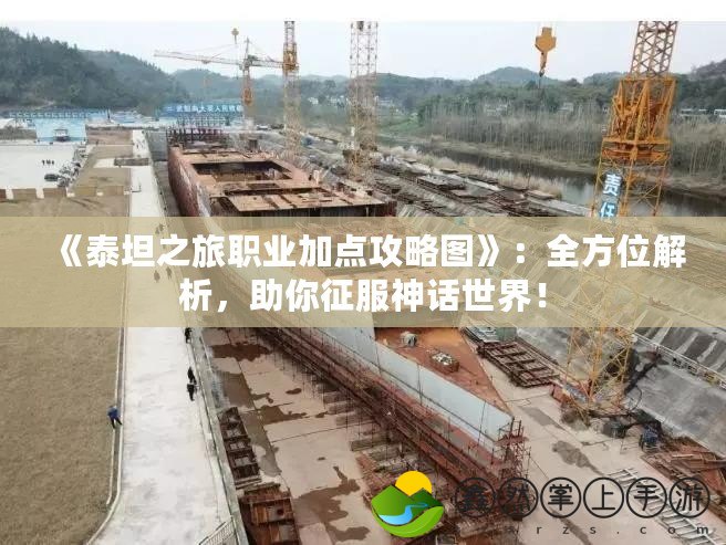 《泰坦之旅職業(yè)加點(diǎn)攻略圖》：全方位解析，助你征服神話世界！