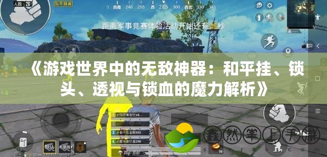 《游戲世界中的無敵神器：和平掛、鎖頭、透視與鎖血的魔力解析》