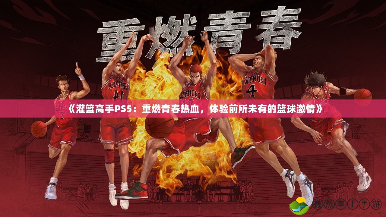 《灌籃高手PS5：重燃青春熱血，體驗前所未有的籃球激情》