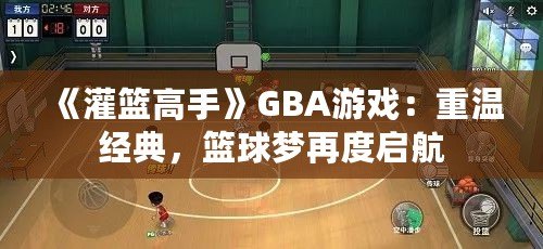 《灌籃高手》GBA游戲：重溫經典，籃球夢再度啟航
