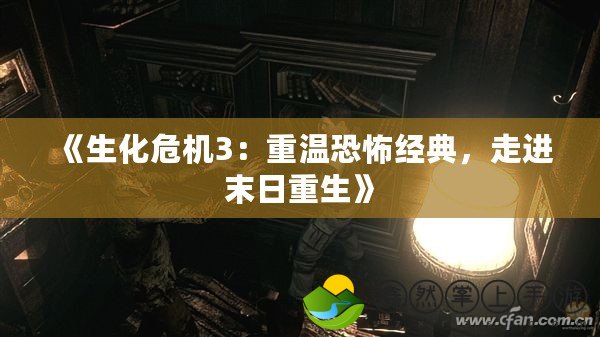 《生化危機(jī)3：重溫恐怖經(jīng)典，走進(jìn)末日重生》