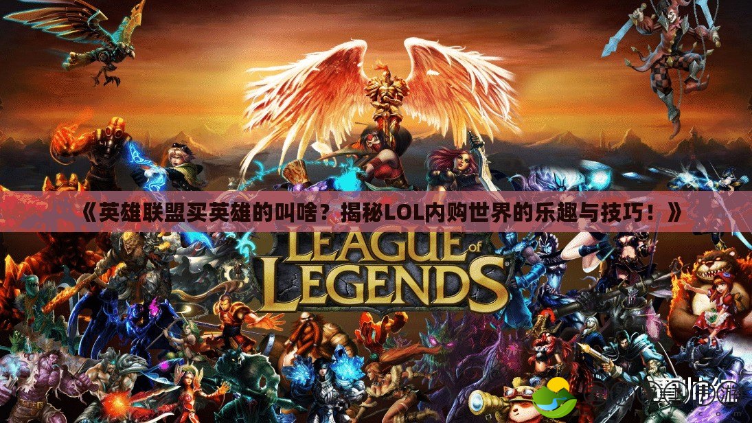 《英雄聯(lián)盟買英雄的叫啥？揭秘LOL內購世界的樂趣與技巧！》