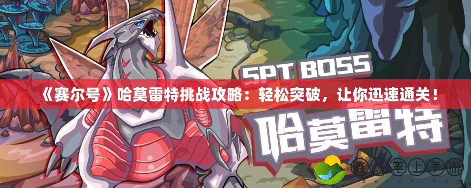 《賽爾號》哈莫雷特挑戰(zhàn)攻略：輕松突破，讓你迅速通關(guān)！
