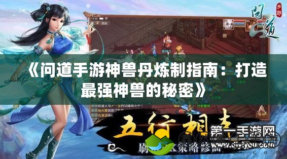 《問(wèn)道手游神獸丹煉制指南：打造最強(qiáng)神獸的秘密》