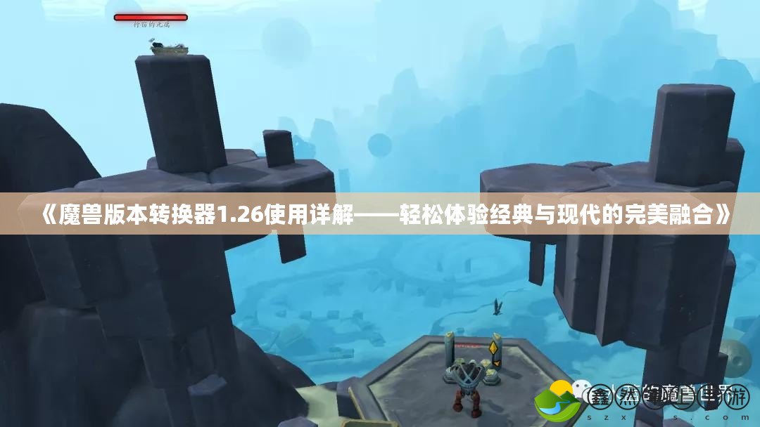 《魔獸版本轉換器1.26使用詳解——輕松體驗經(jīng)典與現(xiàn)代的完美融合》