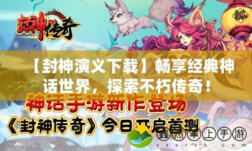 【封神演義下載】暢享經(jīng)典神話世界，探索不朽傳奇！