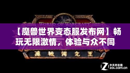 【魔獸世界變態(tài)服發(fā)布網(wǎng)】暢玩無(wú)限激情，體驗(yàn)與眾不同的魔獸世界