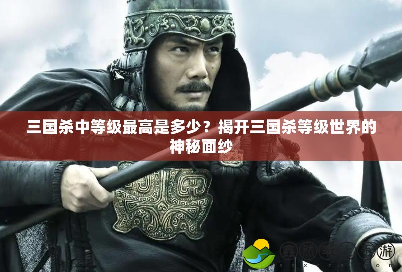 三國殺中等級最高是多少？揭開三國殺等級世界的神秘面紗