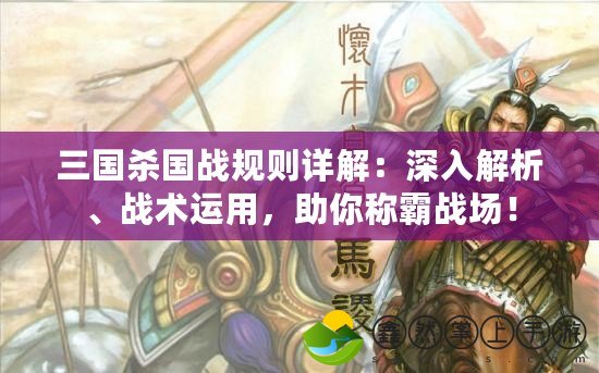 三國殺國戰(zhàn)規(guī)則詳解：深入解析、戰(zhàn)術(shù)運用，助你稱霸戰(zhàn)場！