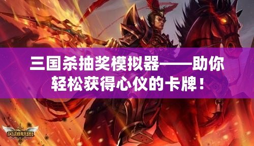 三國殺抽獎模擬器——助你輕松獲得心儀的卡牌！