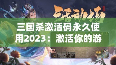 三國(guó)殺激活碼永久使用2023：激活你的游戲激情，暢享無(wú)限樂(lè)趣