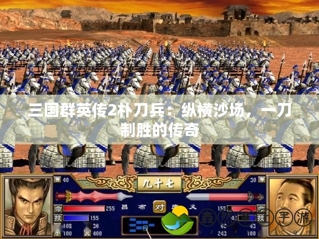 三國群英傳2樸刀兵：縱橫沙場，一刀制勝的傳奇