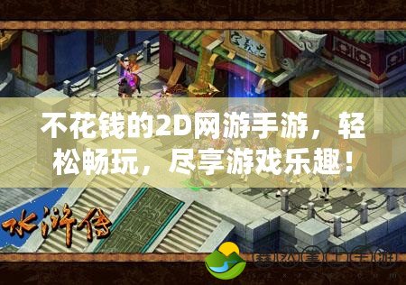 不花錢的2D網(wǎng)游手游，輕松暢玩，盡享游戲樂趣！