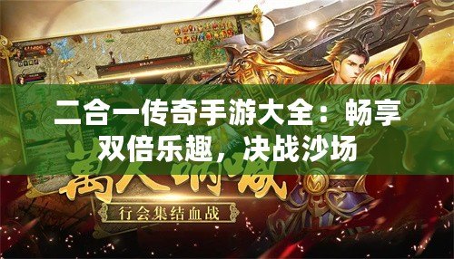 二合一傳奇手游大全：暢享雙倍樂趣，決戰(zhàn)沙場(chǎng)