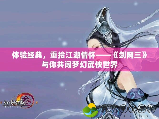 體驗(yàn)經(jīng)典，重拾江湖情懷——《劍網(wǎng)三》與你共闖夢(mèng)幻武俠世界