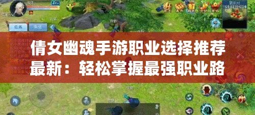 倩女幽魂手游職業(yè)選擇推薦最新：輕松掌握最強(qiáng)職業(yè)路線！