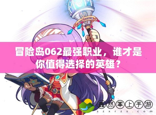 冒險(xiǎn)島062最強(qiáng)職業(yè)，誰才是你值得選擇的英雄？