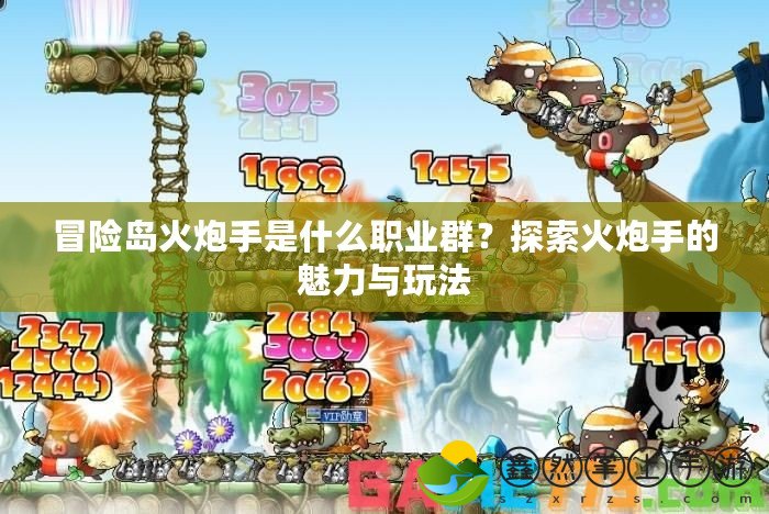 冒險(xiǎn)島火炮手是什么職業(yè)群？探索火炮手的魅力與玩法