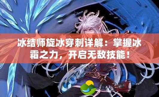 冰結(jié)師旋冰穿刺詳解：掌握冰霜之力，開啟無敵技能！
