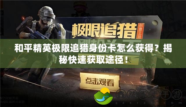 和平精英極限追獵身份卡怎么獲得？揭秘快速獲取途徑！