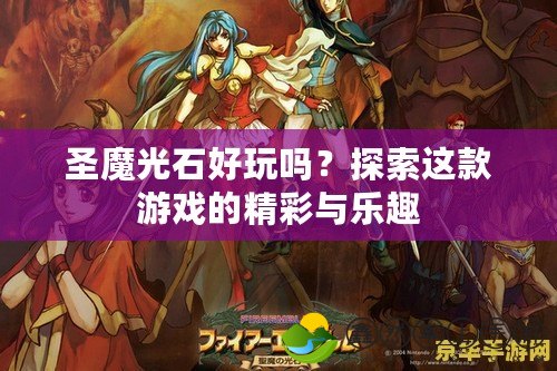 圣魔光石好玩嗎？探索這款游戲的精彩與樂趣