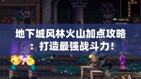 地下城風(fēng)林火山加點攻略：打造最強戰(zhàn)斗力！