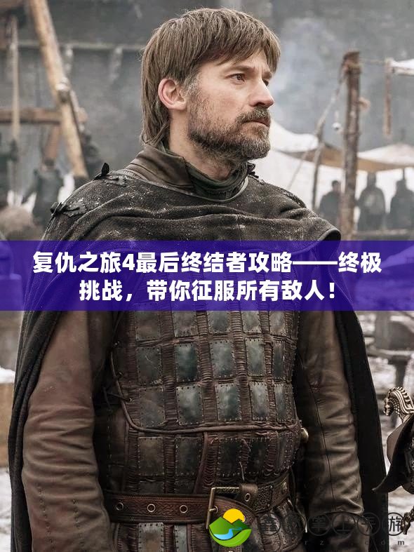 復(fù)仇之旅4最后終結(jié)者攻略——終極挑戰(zhàn)，帶你征服所有敵人！