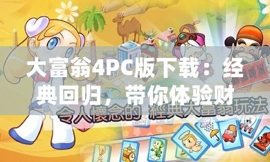 大富翁4PC版下載：經(jīng)典回歸，帶你體驗(yàn)財(cái)富與策略的巔峰對(duì)決