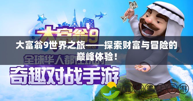 大富翁9世界之旅——探索財(cái)富與冒險(xiǎn)的巔峰體驗(yàn)！