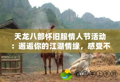 天龍八部懷舊服情人節(jié)活動(dòng)：邂逅你的江湖情緣，感受不一樣的愛(ài)戀時(shí)光