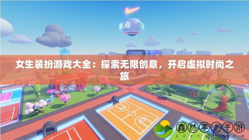 女生裝扮游戲大全：探索無限創(chuàng)意，開啟虛擬時尚之旅