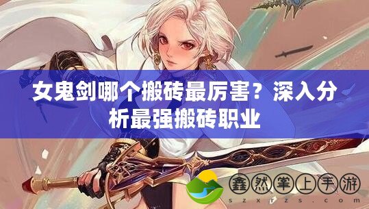 女鬼劍哪個(gè)搬磚最厲害？深入分析最強(qiáng)搬磚職業(yè)