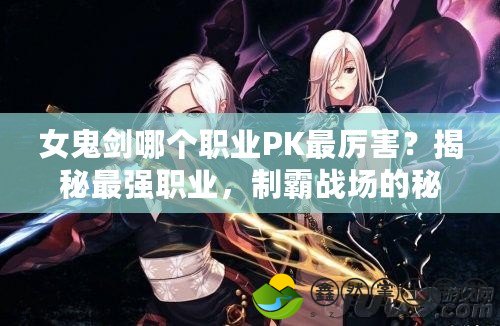 女鬼劍哪個職業(yè)PK最厲害？揭秘最強(qiáng)職業(yè)，制霸戰(zhàn)場的秘密！