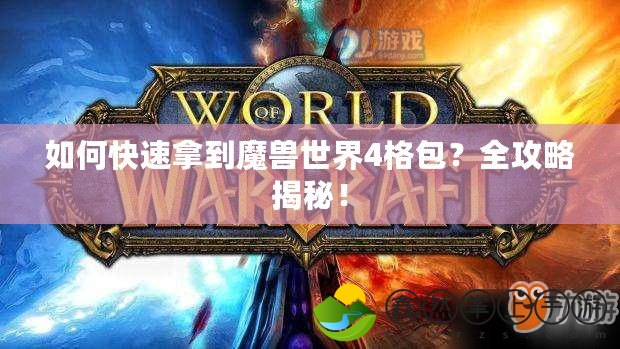 如何快速拿到魔獸世界4格包？全攻略揭秘！