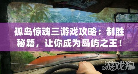 孤島驚魂三游戲攻略：制勝秘籍，讓你成為島嶼之王！
