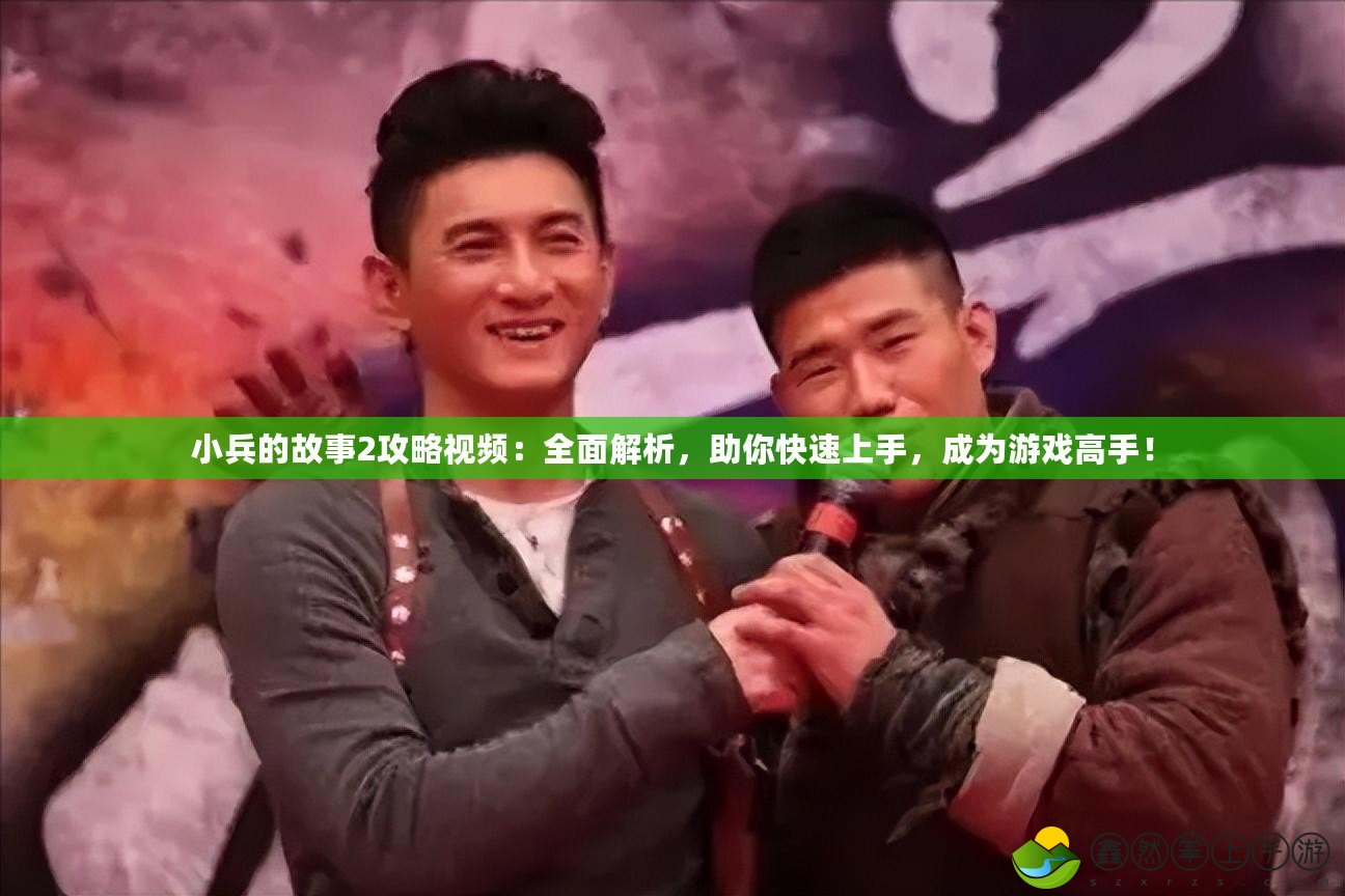 小兵的故事2攻略視頻：全面解析，助你快速上手，成為游戲高手！