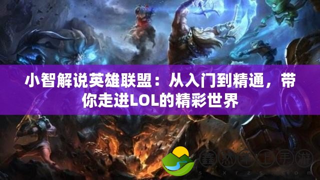 小智解說英雄聯(lián)盟：從入門到精通，帶你走進(jìn)LOL的精彩世界