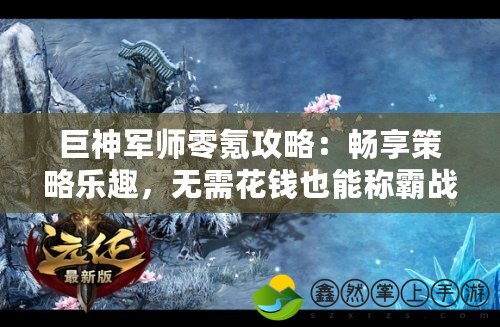 巨神軍師零氪攻略：暢享策略樂(lè)趣，無(wú)需花錢也能稱霸戰(zhàn)場(chǎng)！