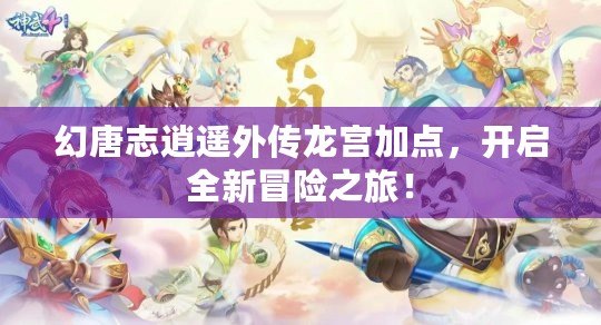 幻唐志逍遙外傳龍宮加點，開啟全新冒險之旅！