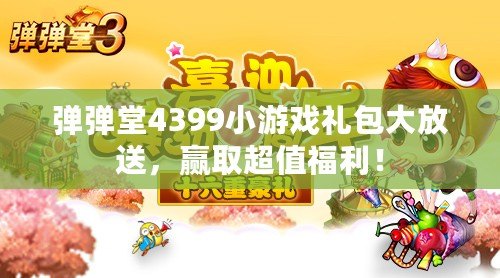 彈彈堂4399小游戲禮包大放送，贏取超值福利！