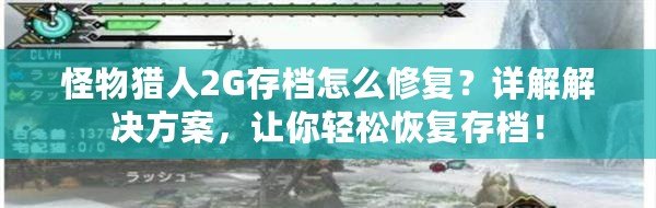 怪物獵人2G存檔怎么修復(fù)？詳解解決方案，讓你輕松恢復(fù)存檔！