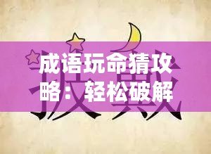 成語玩命猜攻略：輕松破解成語謎題，成為成語達(dá)人！