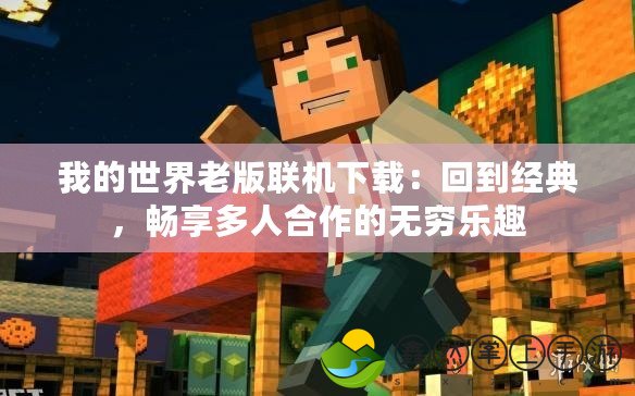 我的世界老版聯(lián)機(jī)下載：回到經(jīng)典，暢享多人合作的無窮樂趣