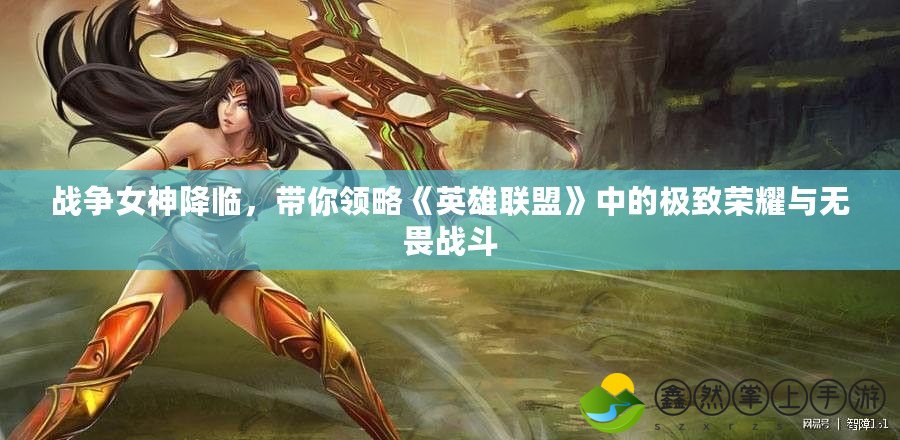 戰(zhàn)爭(zhēng)女神降臨，帶你領(lǐng)略《英雄聯(lián)盟》中的極致榮耀與無(wú)畏戰(zhàn)斗