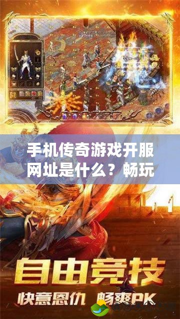手機(jī)傳奇游戲開(kāi)服網(wǎng)址是什么？暢玩?zhèn)髌媸澜?，盡享精彩時(shí)刻！