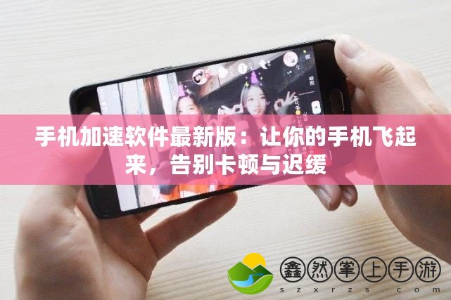 手機(jī)加速軟件最新版：讓你的手機(jī)飛起來，告別卡頓與遲緩