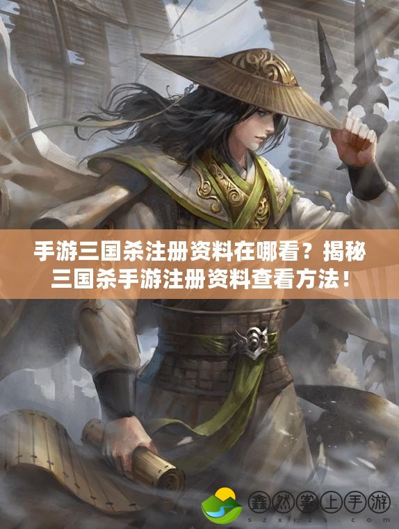 手游三國殺注冊資料在哪看？揭秘三國殺手游注冊資料查看方法！