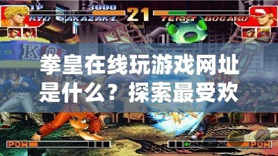 拳皇在線玩游戲網(wǎng)址是什么？探索最受歡迎的拳皇游戲在線體驗(yàn)！