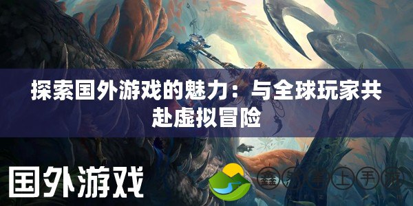 探索國(guó)外游戲的魅力：與全球玩家共赴虛擬冒險(xiǎn)